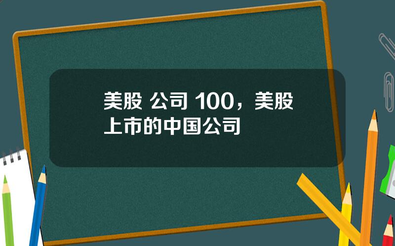 美股 公司 100，美股上市的中国公司